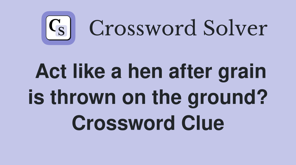 Act like a hen after grain is thrown on the ground? Crossword Clue