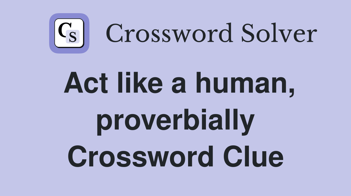 Act like a human, proverbially Crossword Clue