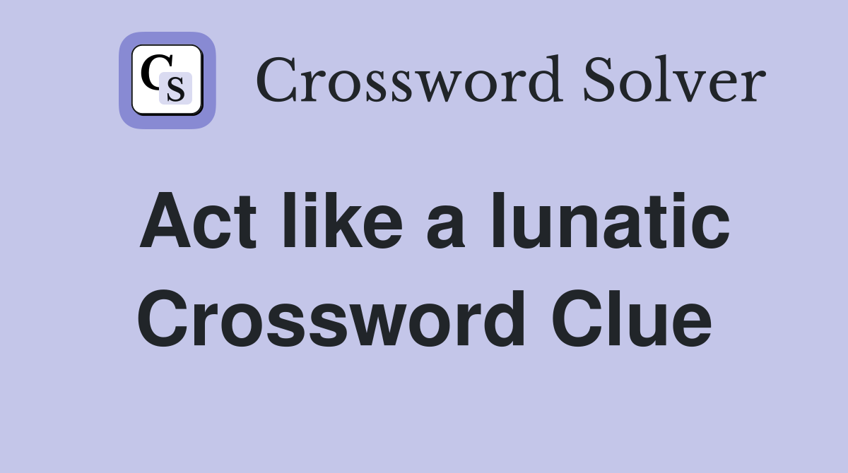 Act like a lunatic Crossword Clue