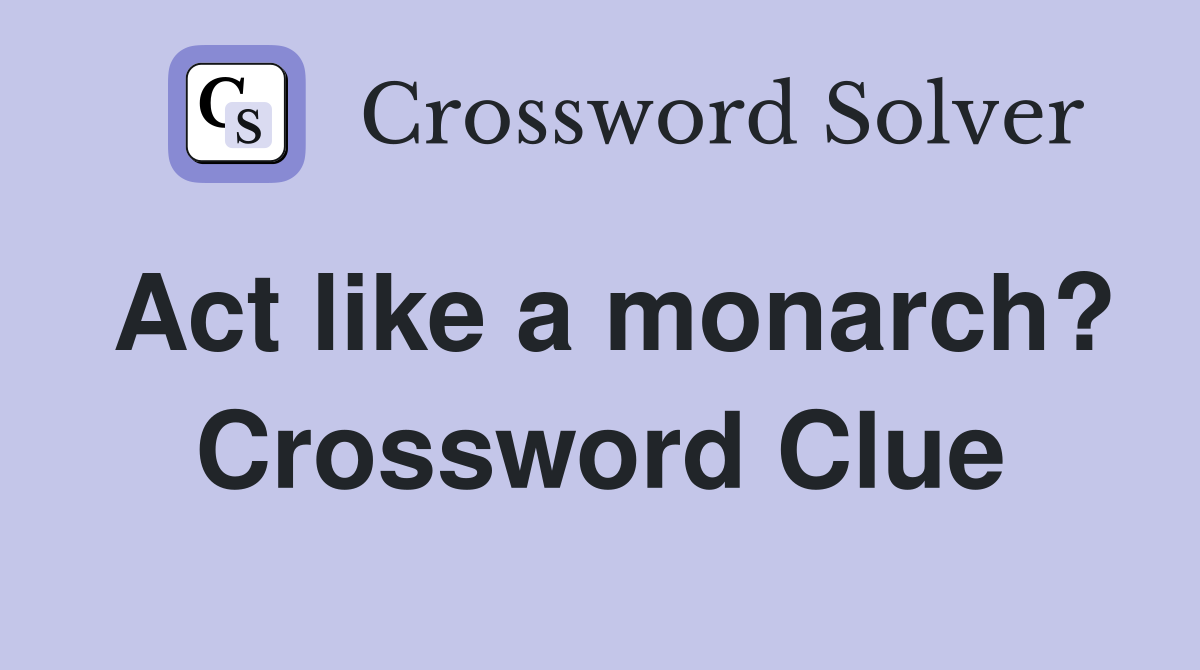 Act like a monarch? Crossword Clue