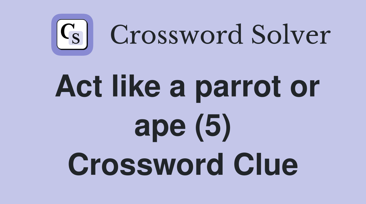 Act like a parrot or ape (5) Crossword Clue