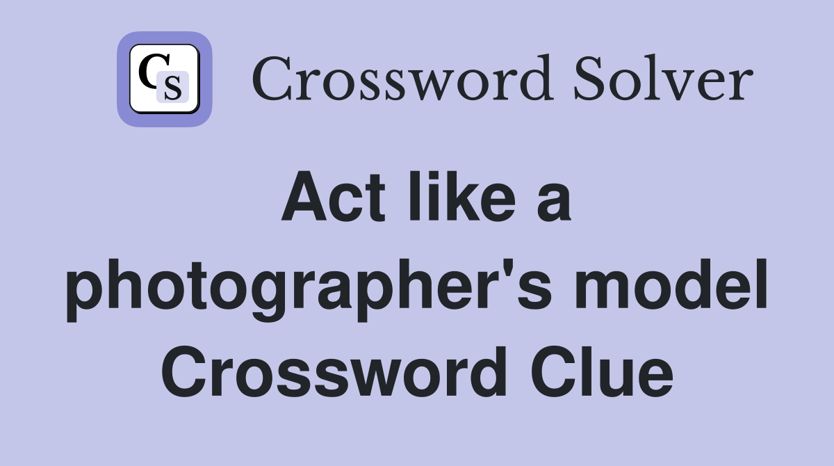 Act like a photographer's model Crossword Clue