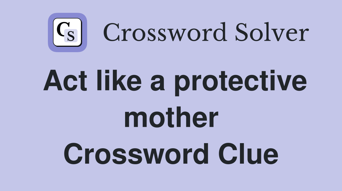 Act like a protective mother Crossword Clue