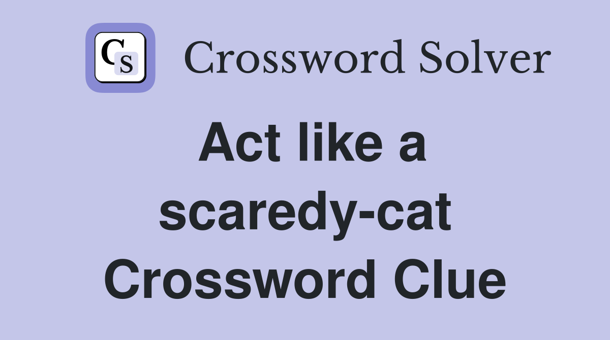 Act like a scaredy-cat Crossword Clue