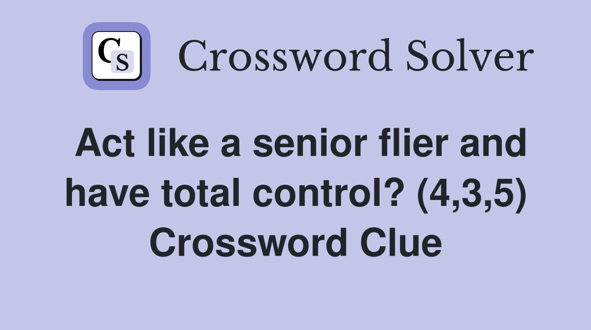 Act like a senior flier and have total control? (4,3,5) Crossword Clue