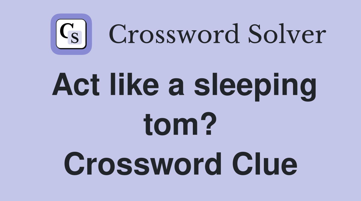 Act like a sleeping tom? Crossword Clue