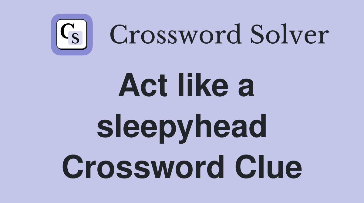 Act like a sleepyhead Crossword Clue