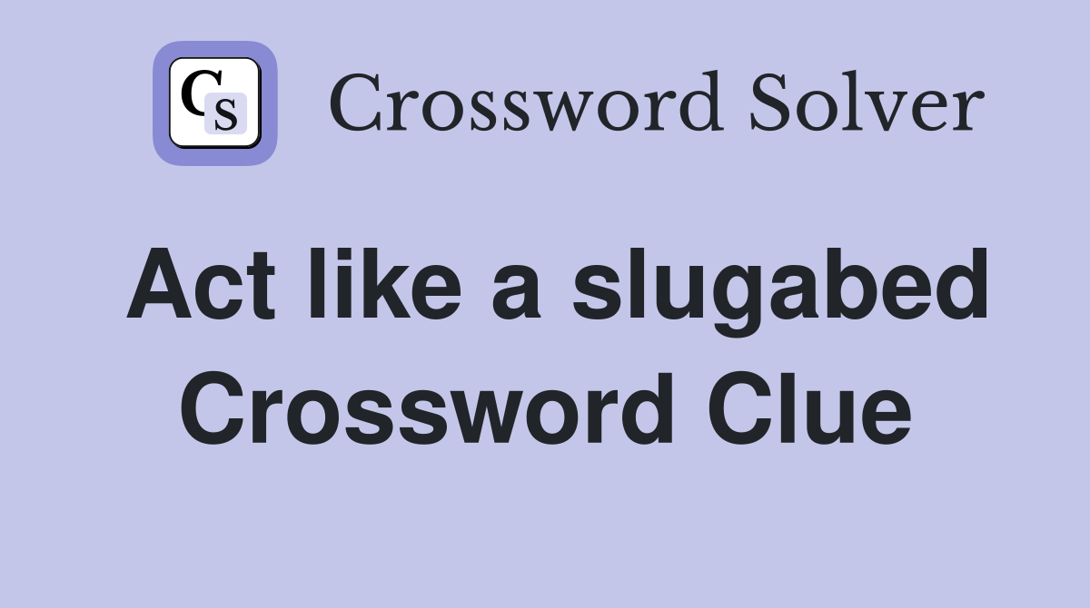 Act like a slugabed Crossword Clue