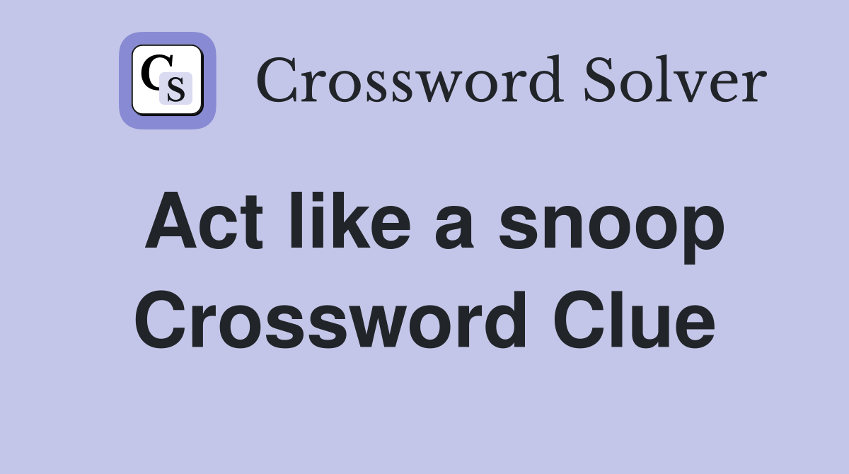Act like a snoop Crossword Clue
