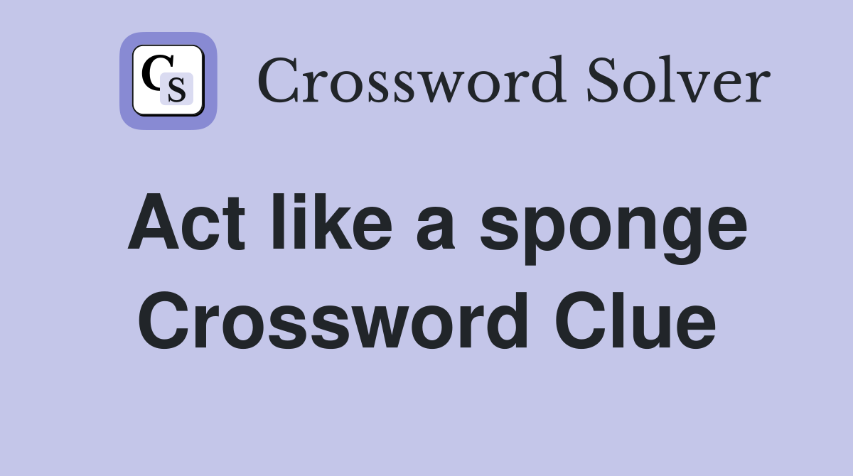 Act like a sponge Crossword Clue