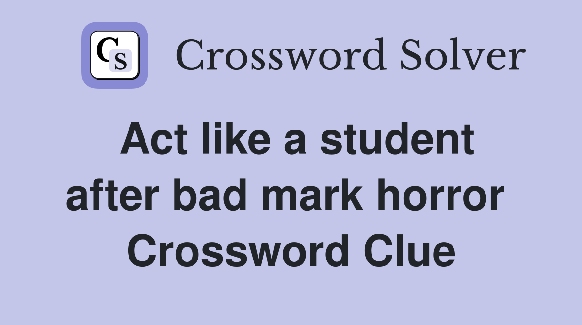 Act like a student after bad mark horror  Crossword Clue