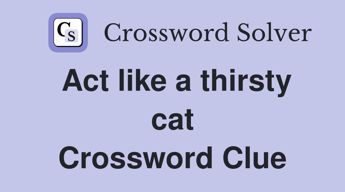 Act like a thirsty cat Crossword Clue