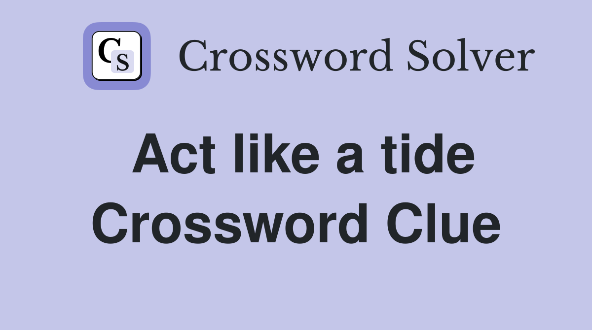 Act like a tide Crossword Clue