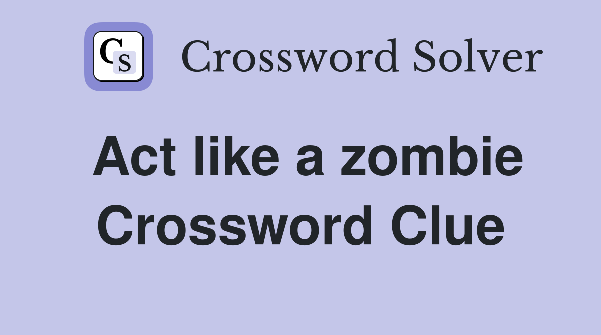 Act like a zombie Crossword Clue