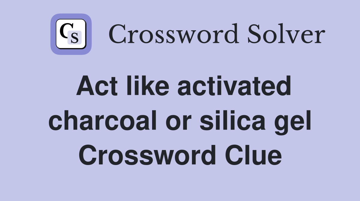 Act like activated charcoal or silica gel Crossword Clue
