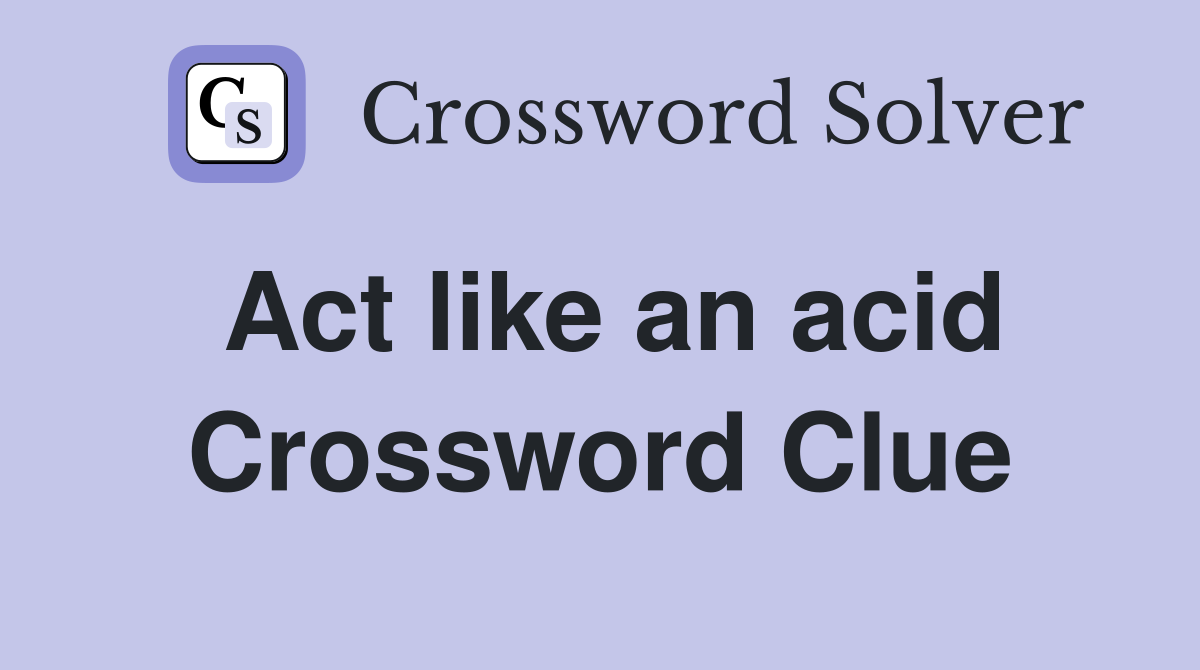 Act like an acid Crossword Clue
