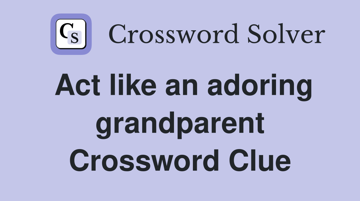 Act like an adoring grandparent Crossword Clue