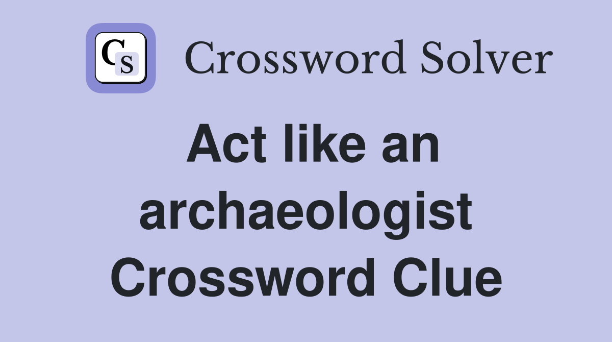 Act like an archaeologist Crossword Clue