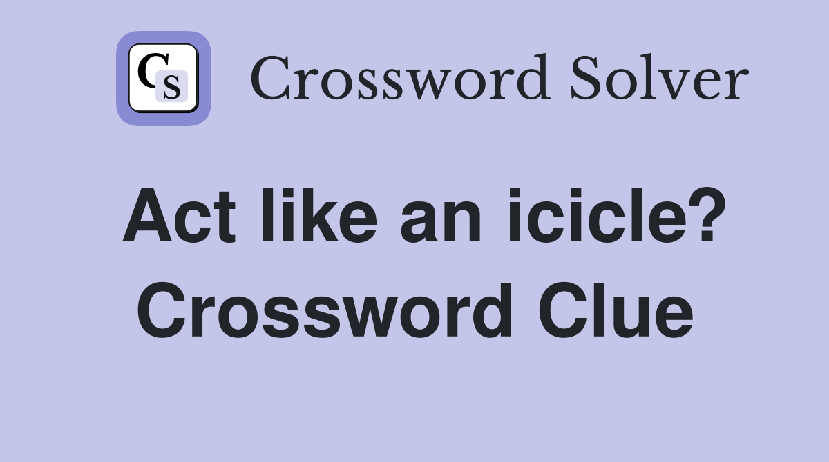 Act like an icicle? Crossword Clue