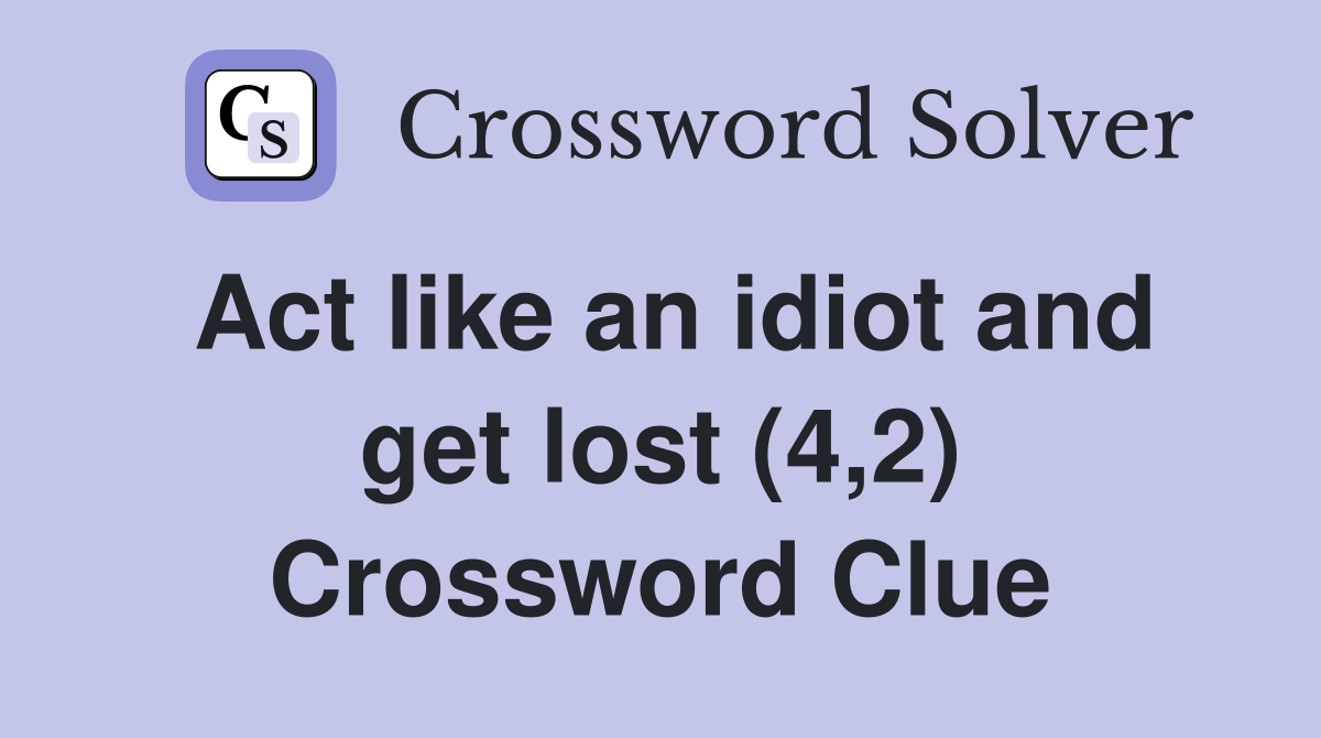 Act like an idiot and get lost (4,2) Crossword Clue