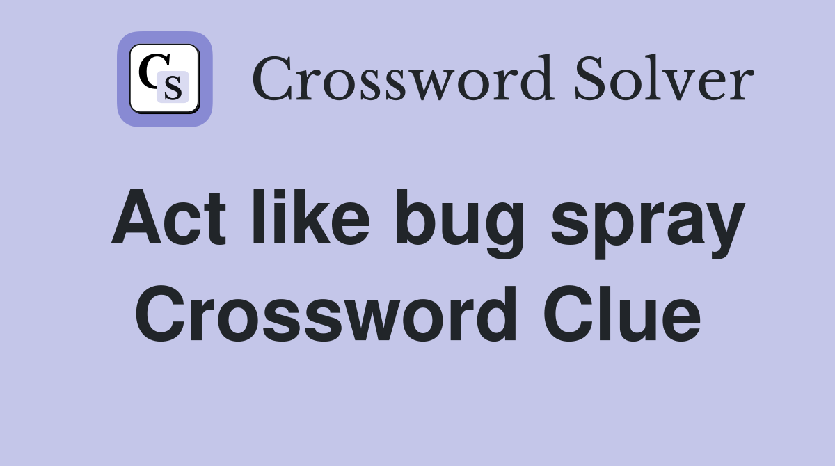 Act like bug spray Crossword Clue