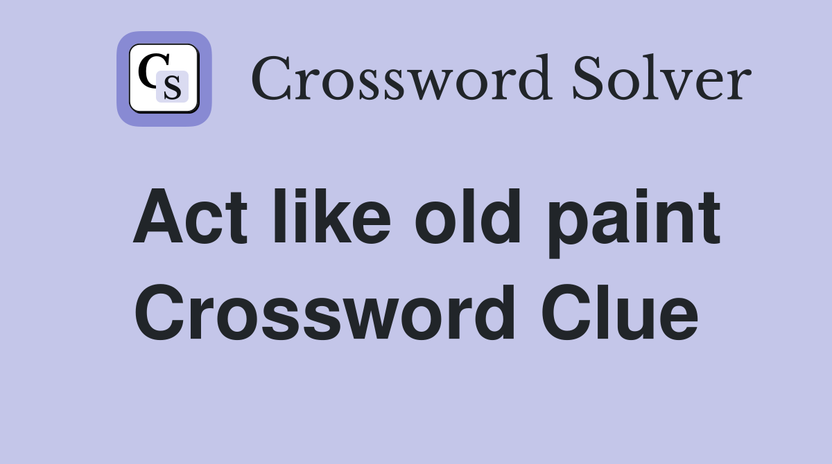 Act like old paint Crossword Clue