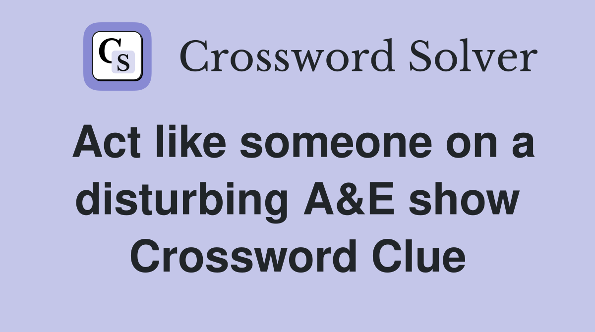 Act like someone on a disturbing A&E show Crossword Clue