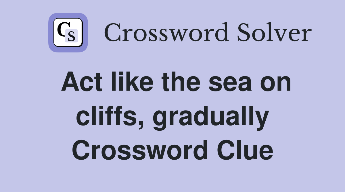 Act like the sea on cliffs, gradually Crossword Clue