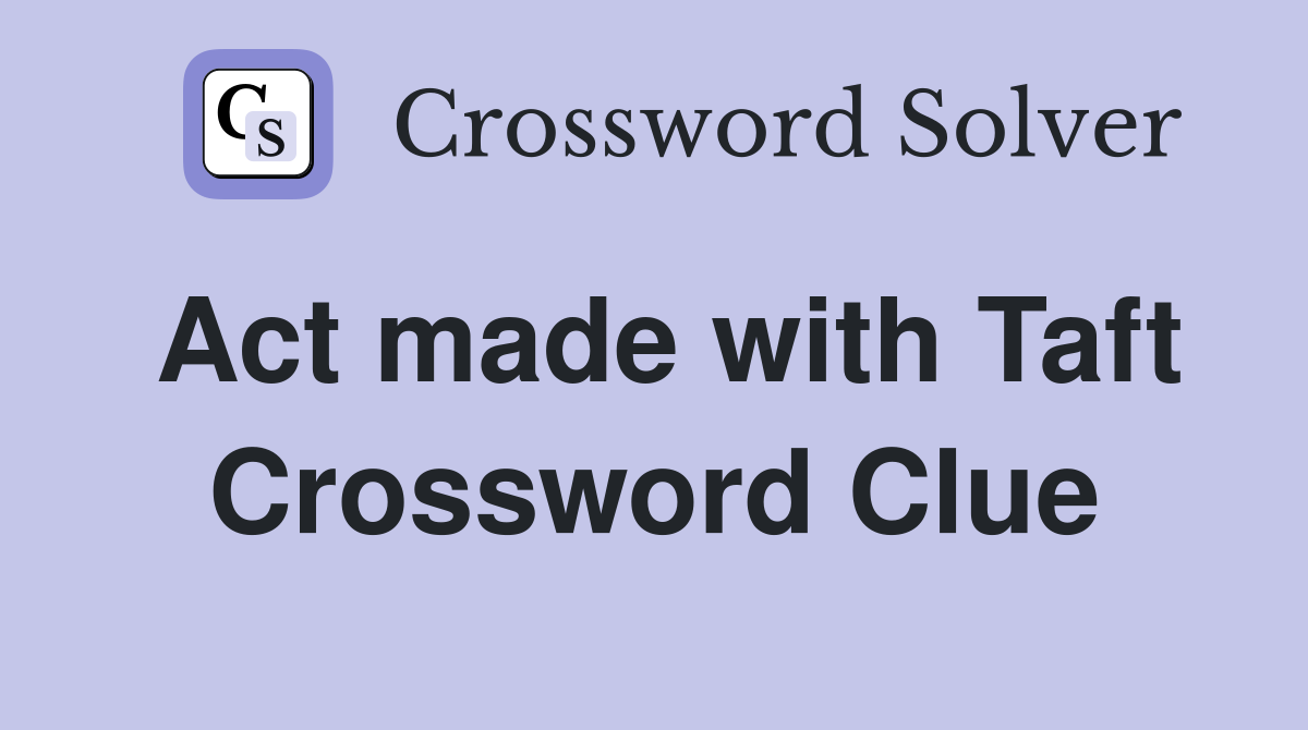 Act made with Taft Crossword Clue
