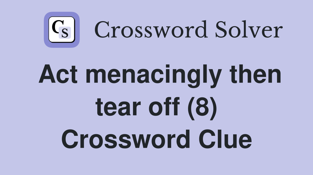 Act menacingly then tear off (8) Crossword Clue