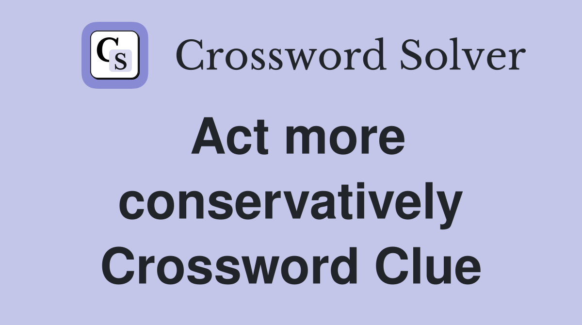 Act more conservatively Crossword Clue