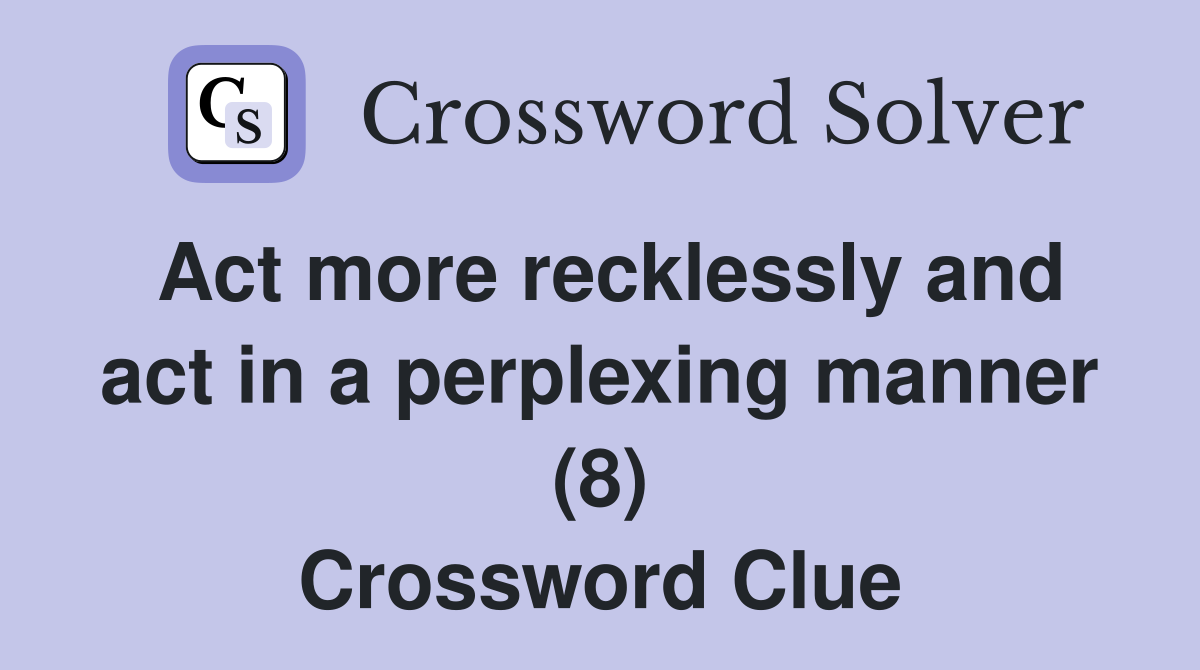 Act more recklessly and act in a perplexing manner (8) Crossword Clue