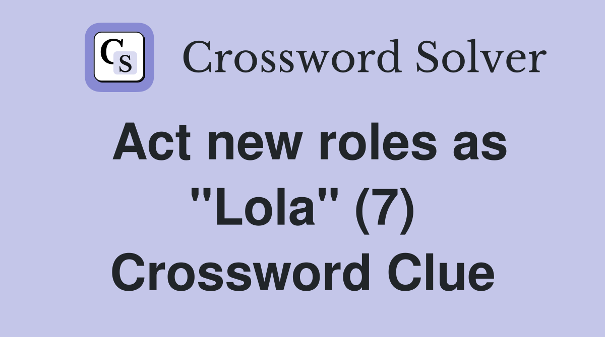 Act new roles as "Lola" (7) Crossword Clue