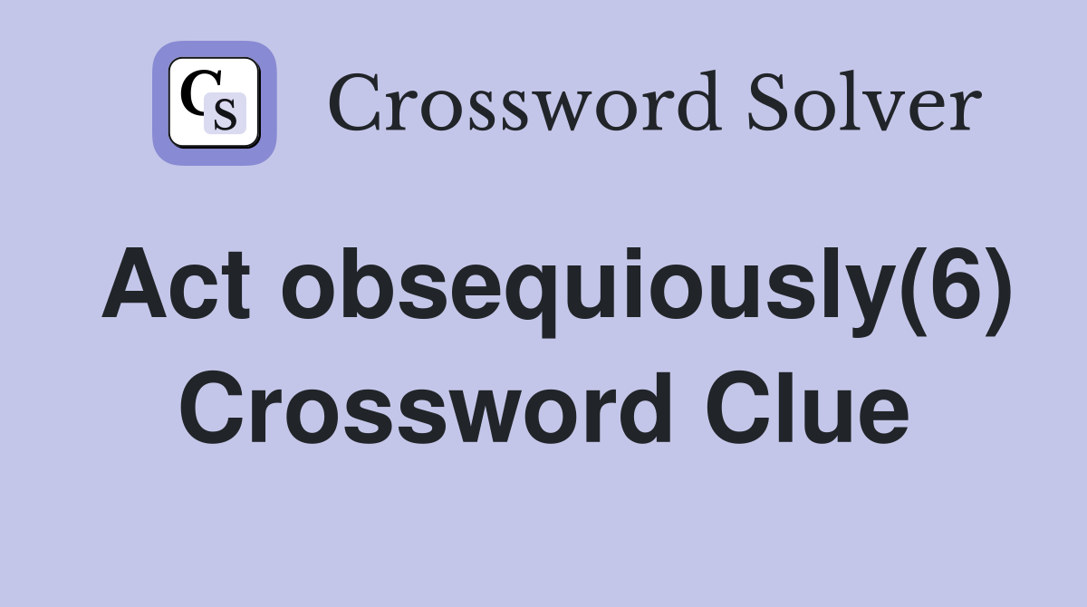 Act obsequiously(6) Crossword Clue
