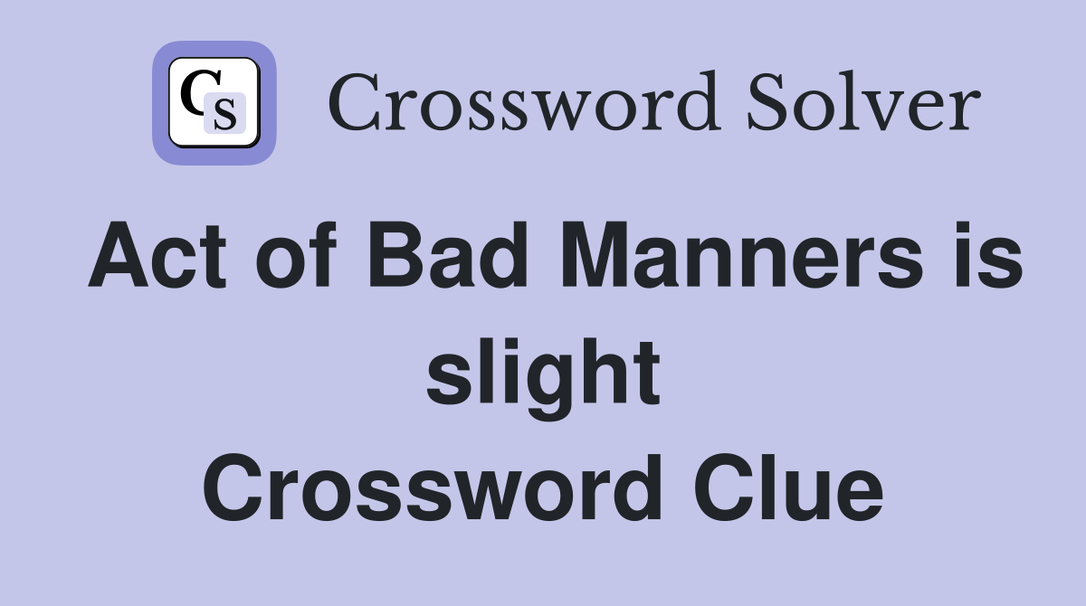 Act of Bad Manners is slight Crossword Clue