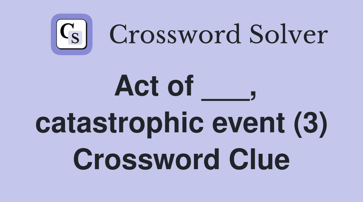 Act of ___, catastrophic event (3) Crossword Clue