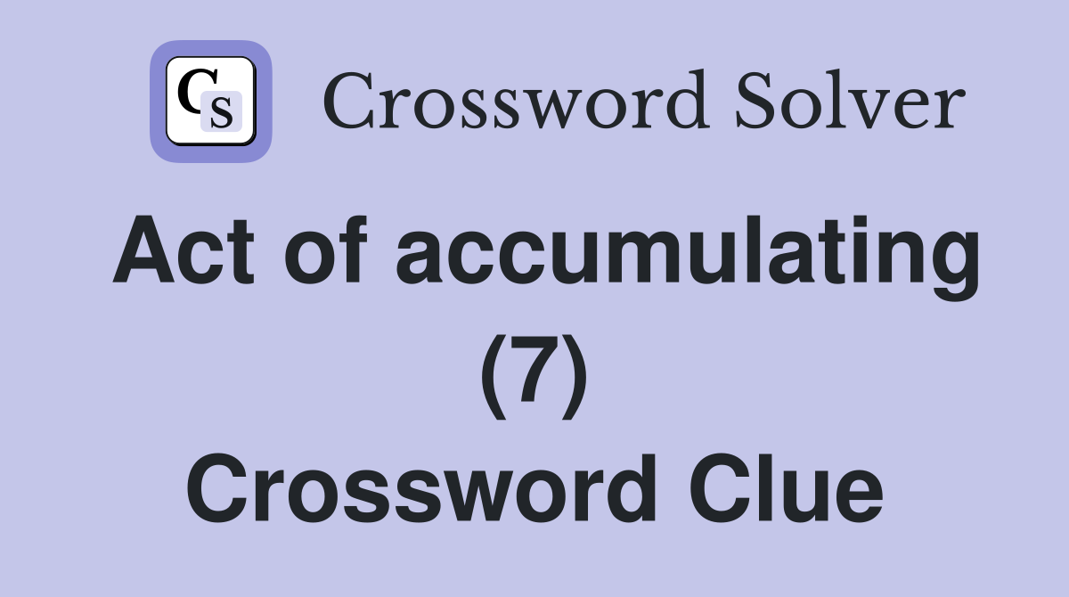 Act of accumulating (7) Crossword Clue