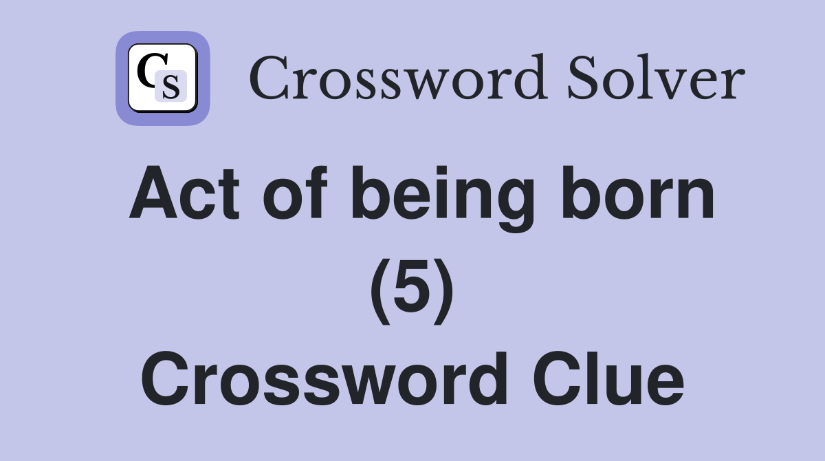 Act of being born (5) Crossword Clue