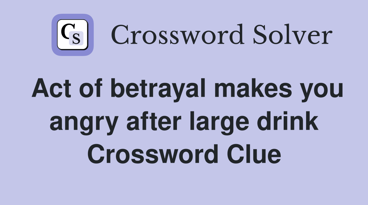 Act of betrayal makes you angry after large drink Crossword Clue