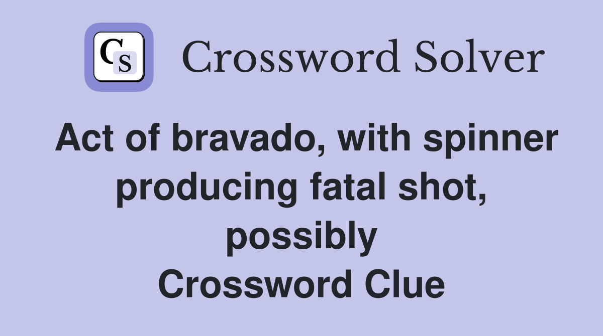 Act of bravado, with spinner producing fatal shot, possibly Crossword Clue