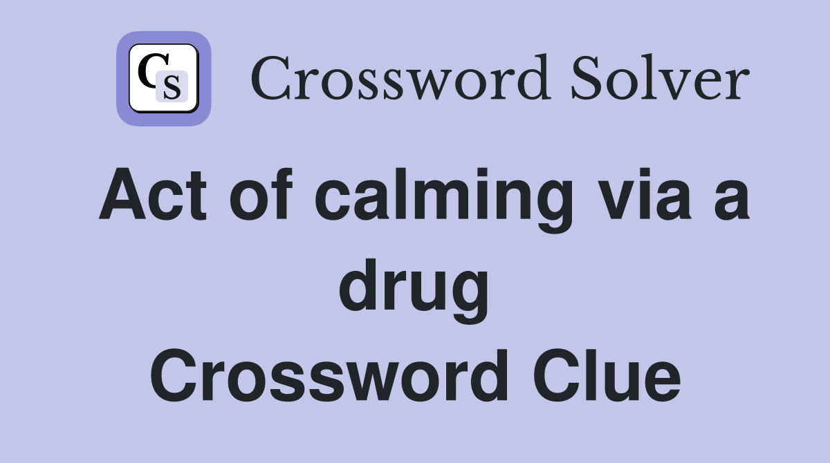 Act of calming via a drug Crossword Clue