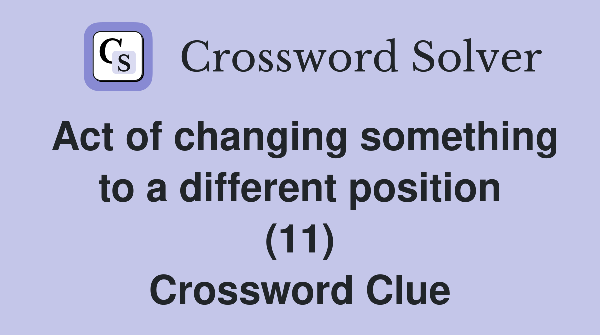 Act of changing something to a different position (11) Crossword Clue