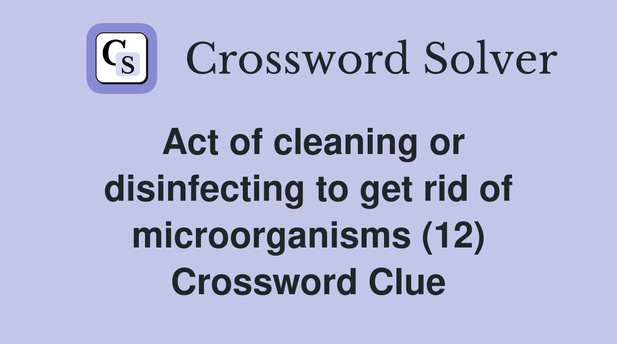 Act of cleaning or disinfecting to get rid of microorganisms (12) Crossword Clue