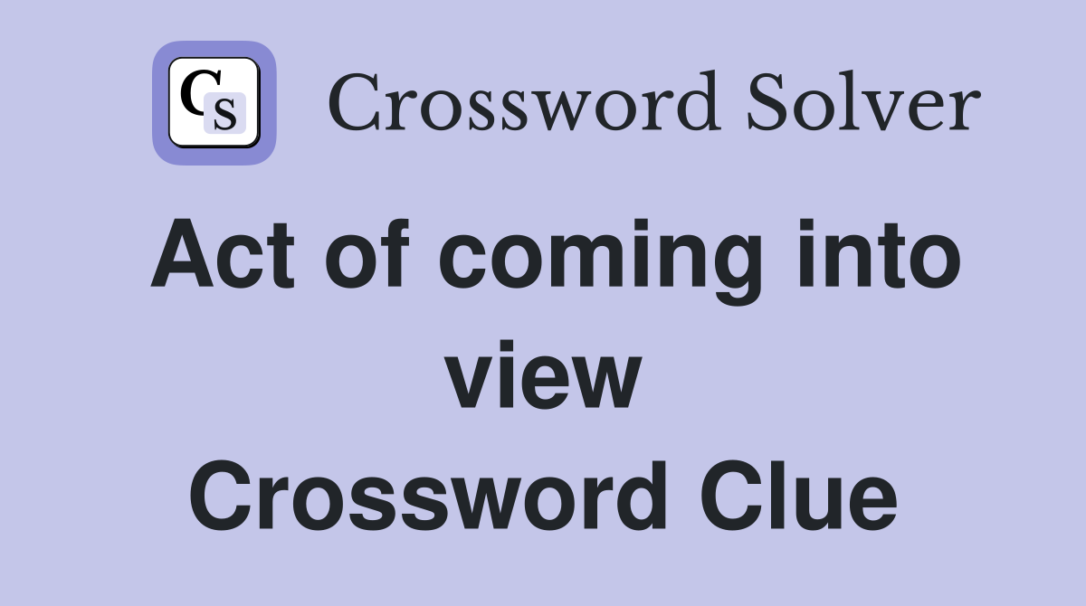 Act of coming into view Crossword Clue