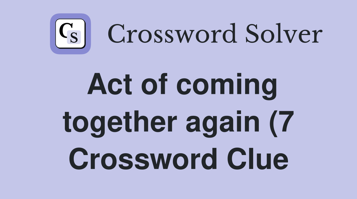 Act of coming together again (7) Crossword Clue Answers Crossword Act of coming together again (7) Crossword Clue Answers Crossword