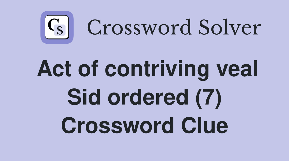 Act of contriving veal Sid ordered (7) Crossword Clue