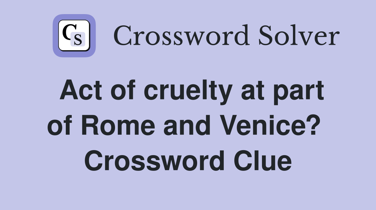 Act of cruelty at part of Rome and Venice?  Crossword Clue