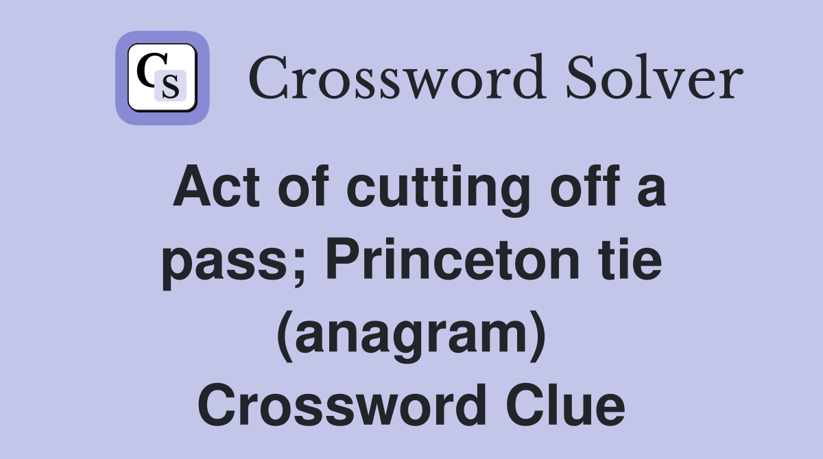 Act of cutting off a pass; Princeton tie (anagram) Crossword Clue