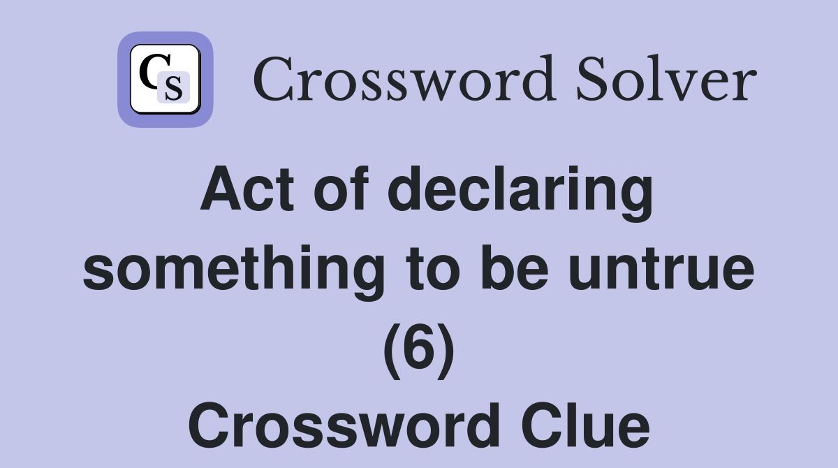 Act of declaring something to be untrue (6) Crossword Clue
