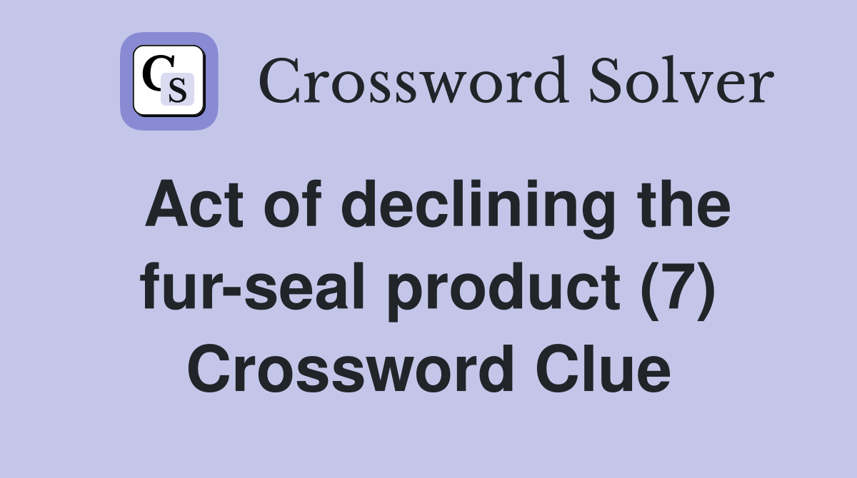 Act of declining the fur-seal product (7) Crossword Clue
